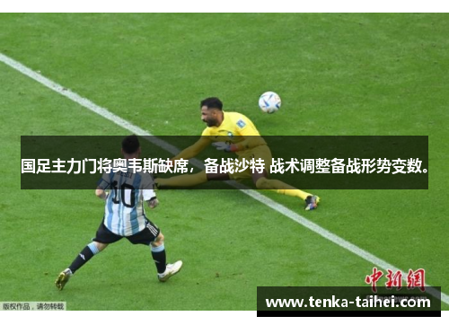 国足主力门将奥韦斯缺席，备战沙特 战术调整备战形势变数。