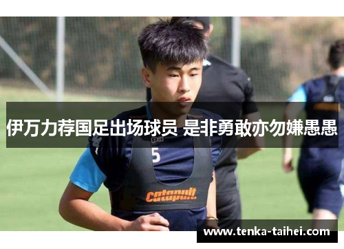 伊万力荐国足出场球员 是非勇敢亦勿嫌愚愚
