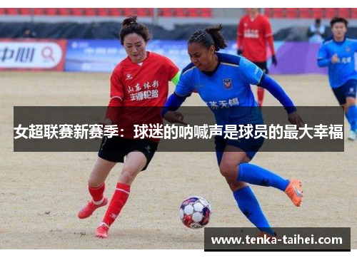女超联赛新赛季：球迷的呐喊声是球员的最大幸福