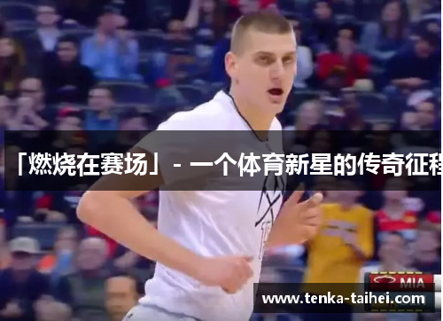 「燃烧在赛场」- 一个体育新星的传奇征程
